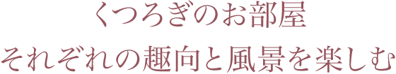 くつろぎのお部屋 それぞれの趣向と風景を楽しむ。