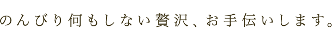 のんびり何もしない贅沢、お手伝いします。