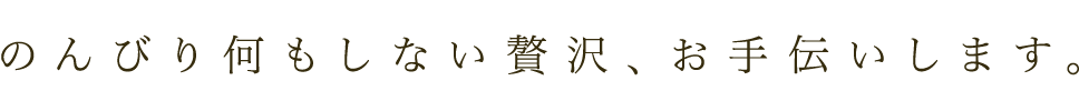 のんびり何もしない贅沢、お手伝いします。