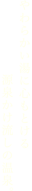 やわらかい湯に心もとける源泉かけ流しの温泉。