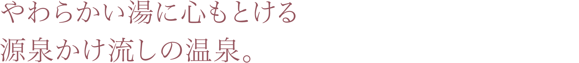 やわらかい湯に心もとける源泉かけ流しの温泉。