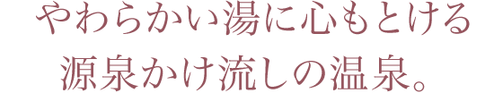 やわらかい湯に心もとける源泉かけ流しの温泉。